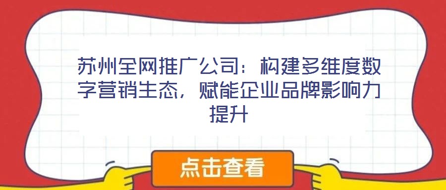 苏州全网推广公司:构建多维度数字营销生态,赋能企业品牌影响力提升