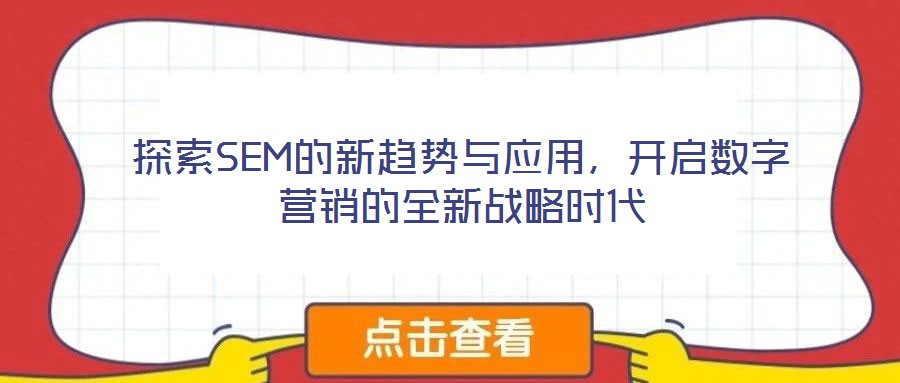 探索SEM的新趋势与应用,开启数字营销的全新战略时代