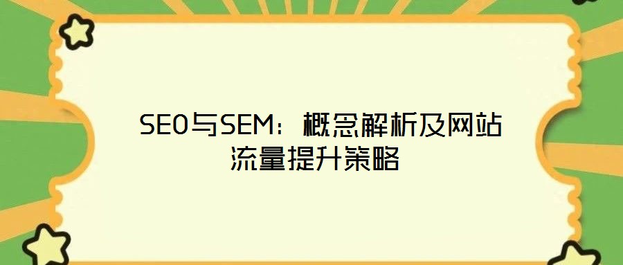 SEO与SEM:概念解析及网站流量提升策略