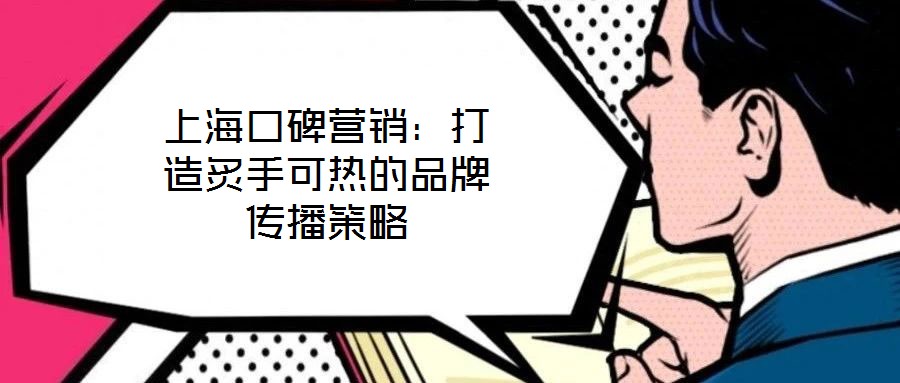 上海口碑营销:打造炙手可热的品牌传播策略