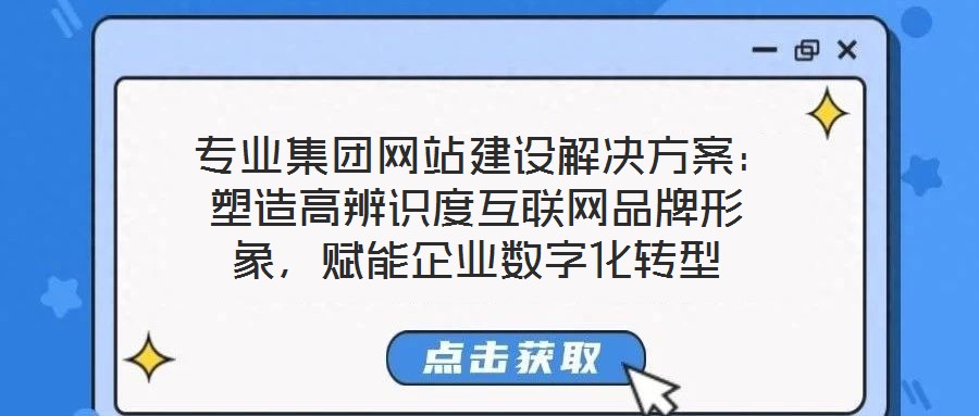 专业集团网站建设解决方案:塑造高辨识度互联网品牌形象,赋能企业数字化转型