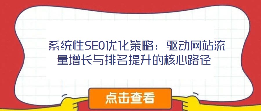  系统性SEO优化策略：驱动网站流量增长与排名提升的核心路径
