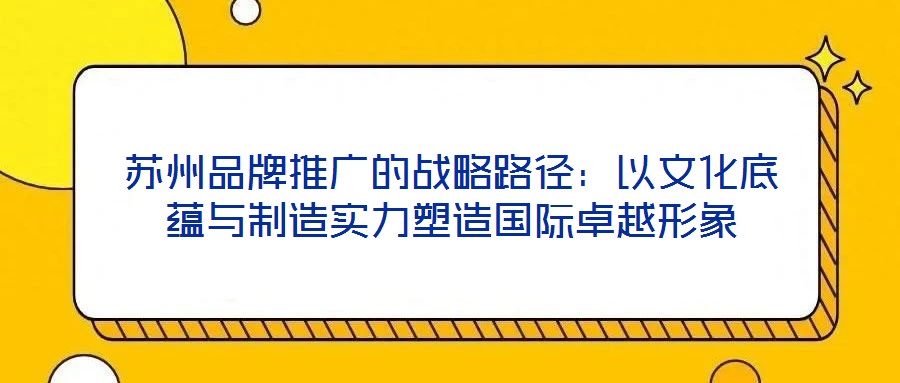 苏州品牌推广的战略路径：以文化底蕴与制造实力塑造国际卓越形象