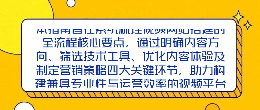 本指南旨在系统梳理视频网站搭建的全流程核心要点,通过明确内容方向、筛选技术工具、优化内容体验及制定营销策略四大关键环节,助力构建兼具专业性与运营效率的视频平台,