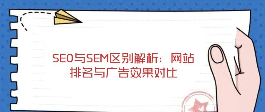 SEO与SEM区别解析:网站排名与广告效果对比