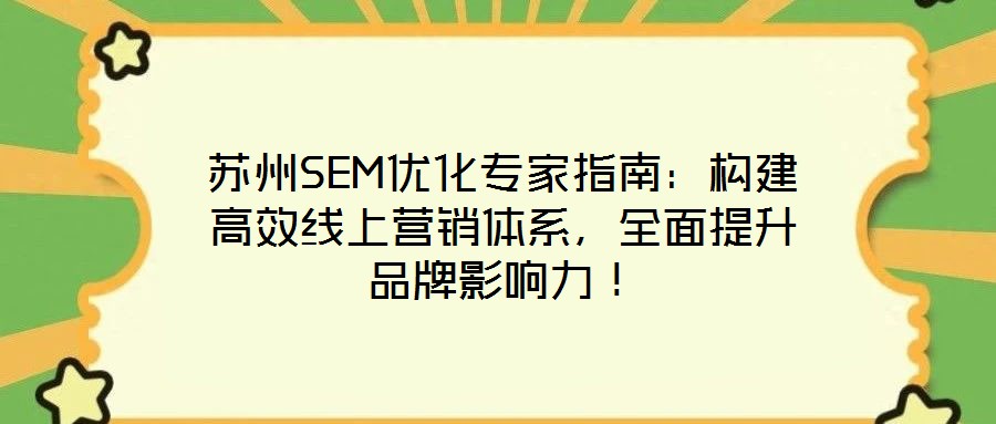 苏州SEM优化专家指南:构建高效线上营销体系,全面提升品牌影响力!