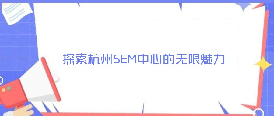 探索杭州SEM中心的无限魅力