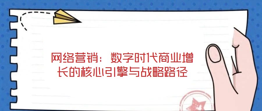 网络营销:数字时代商业增长的核心引擎与战略路径
