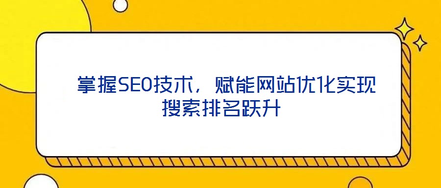 掌握SEO技术,赋能网站优化实现搜索排名跃升