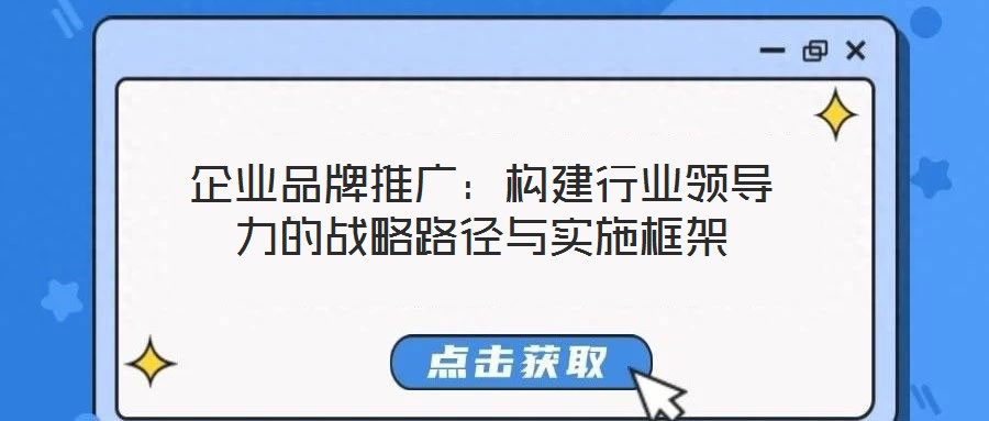 企业品牌推广:构建行业领导力的战略路径与实施框架