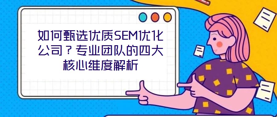 如何甄选优质SEM优化公司?专业团队的四大核心维度解析