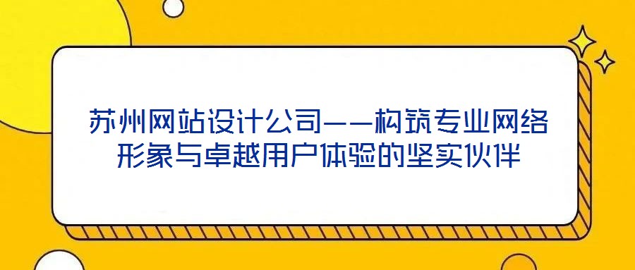 苏州网站设计公司——构筑专业网络形象与卓越用户体验的坚实伙伴