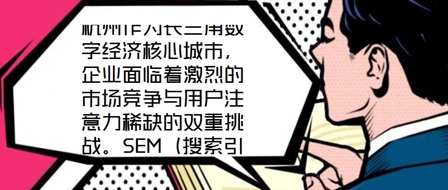 杭州作为长三角数字经济核心城市,企业面临着激烈的市场竞争与用户注意力稀缺的双重挑战。SEM(搜索引擎营销)推广凭借其精准触达目标受众、实时优化投放策略、可量化营