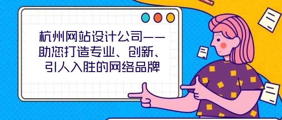 杭州网站设计公司——助您打造专业、创新、引人入胜的网络品牌