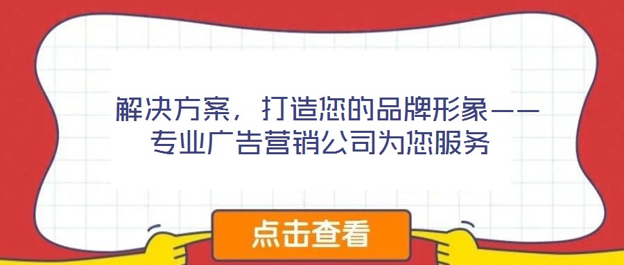  解决方案，打造您的品牌形象——专业广告营销公司为您服务