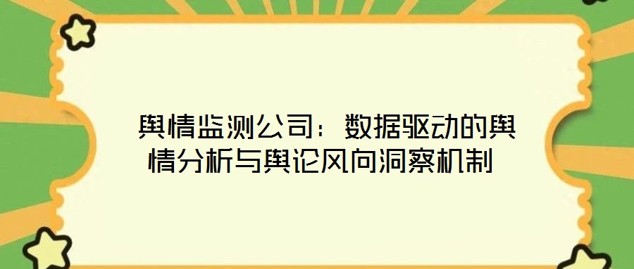 舆情监测公司:数据驱动的舆情分析与舆论风向洞察机制