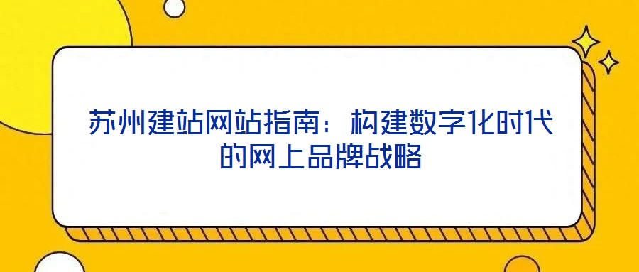 苏州建站网站指南：构建数字化时代的网上品牌战略