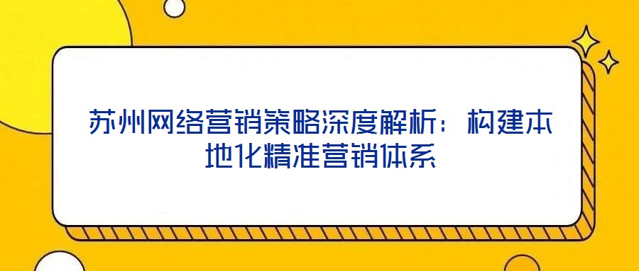 苏州网络营销策略深度解析:构建本地化精准营销体系
