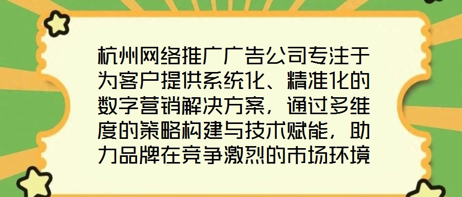 杭州网络推广广告公司专注于为客户提供系统化、精准化的数字营销解决方案,通过多维度的策略构建与技术赋能,助力品牌在竞争激烈的市场环境中实现推广效能最大化。