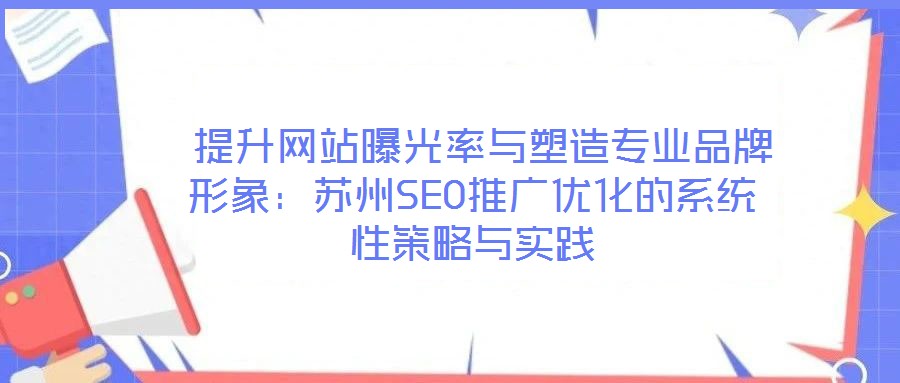  提升网站曝光率与塑造专业品牌形象：苏州SEO推广优化的系统性策略与实践