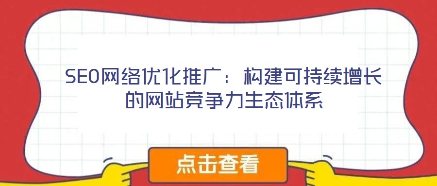 SEO网络优化推广:构建可持续增长的网站竞争力生态体系