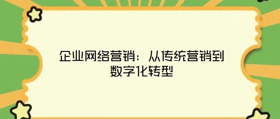 企业网络营销：从传统营销到数字化转型