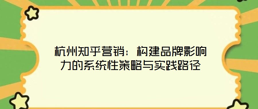 杭州知乎营销:构建品牌影响力的系统性策略与实践路径