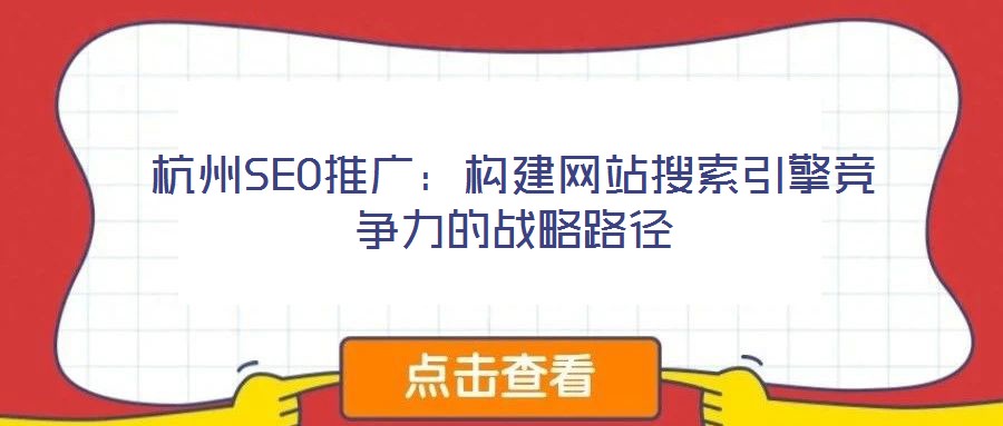 杭州SEO推广:构建网站搜索引擎竞争力的战略路径