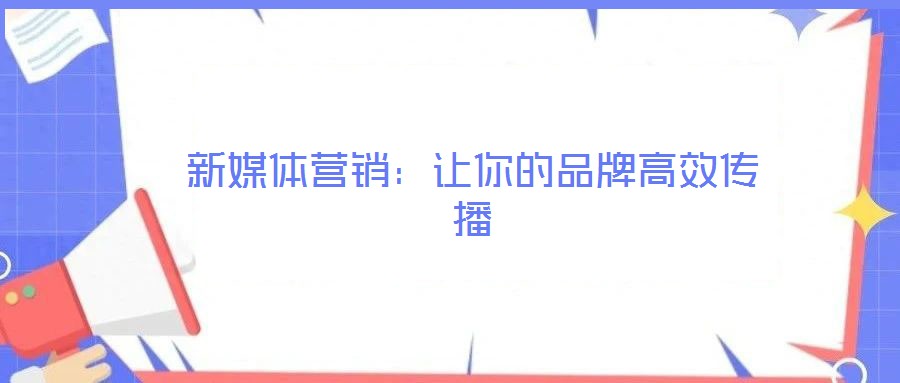 新媒体营销:让你的品牌高效传播