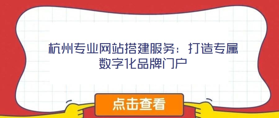 杭州专业网站搭建服务:打造专属数字化品牌门户