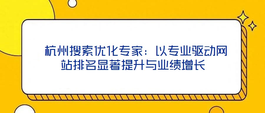  杭州搜索优化专家：以专业驱动网站排名显著提升与业绩增长