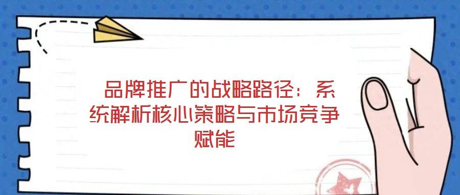 品牌推广的战略路径:系统解析核心策略与市场竞争赋能