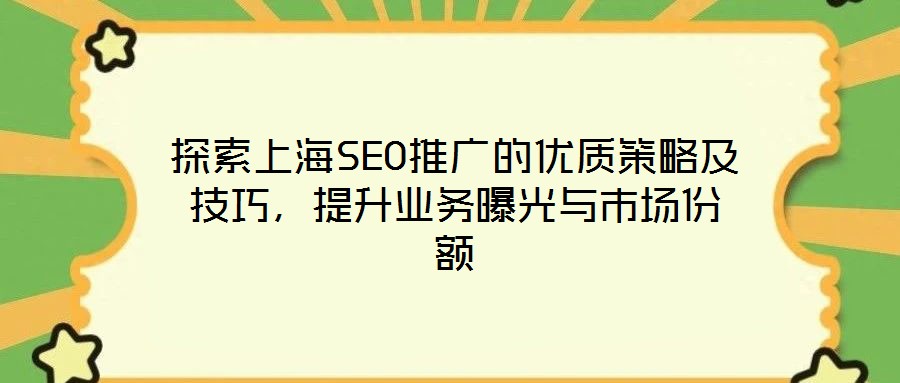 探索上海SEO推广的优质策略及技巧,提升业务曝光与市场份额