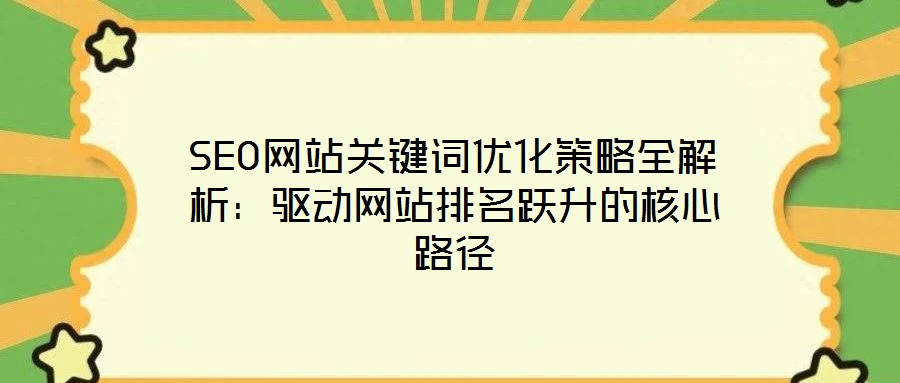 SEO网站关键词优化策略全解析:驱动网站排名跃升的核心路径
