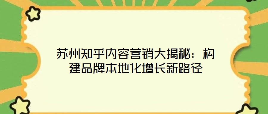 苏州知乎内容营销大揭秘:构建品牌本地化增长新路径