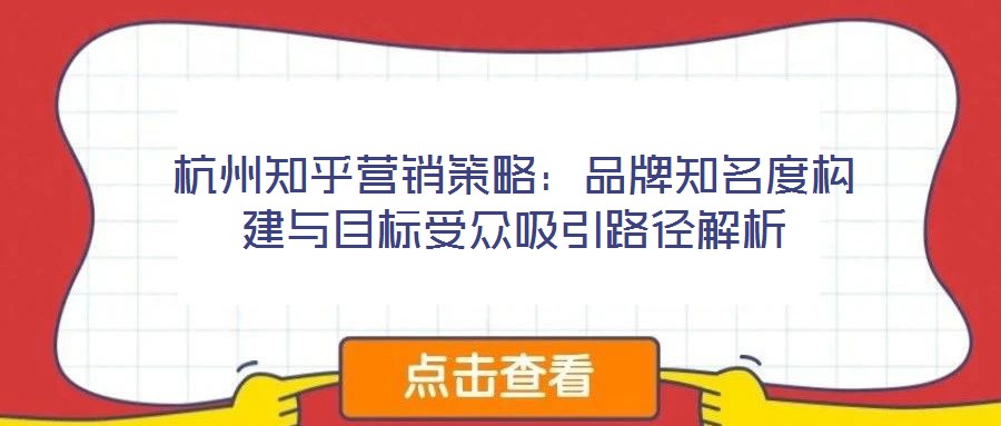 杭州知乎营销策略:品牌知名度构建与目标受众吸引路径解析