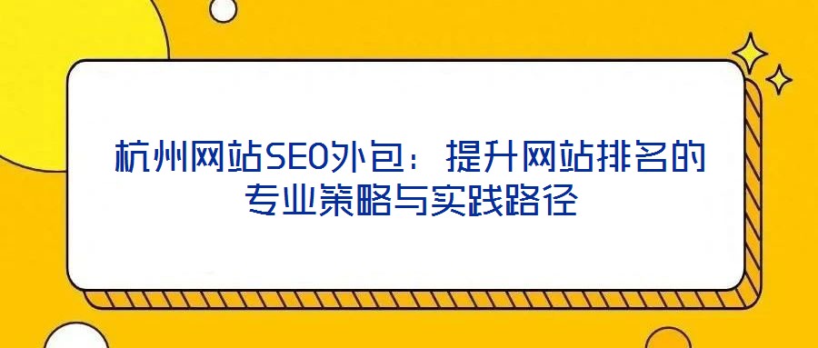 杭州网站SEO外包:提升网站排名的专业策略与实践路径