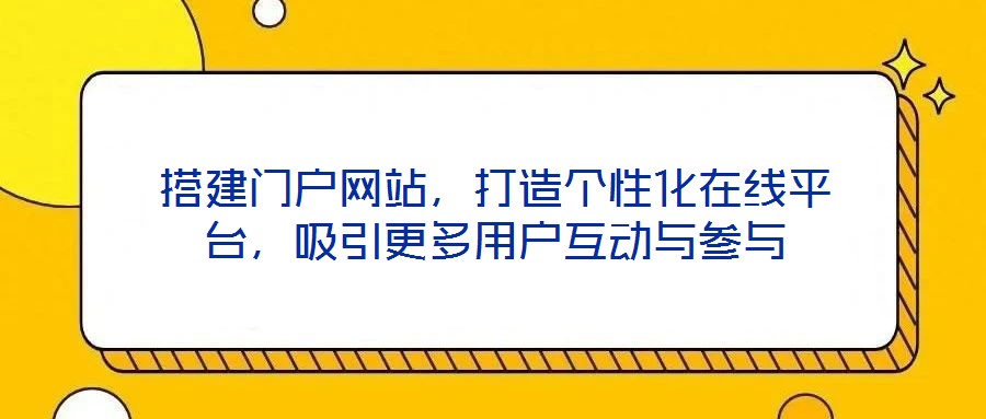 搭建门户网站,打造个性化在线平台,吸引更多用户互动与参与