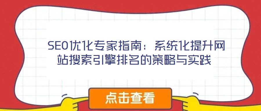 SEO优化专家指南:系统化提升网站搜索引擎排名的策略与实践