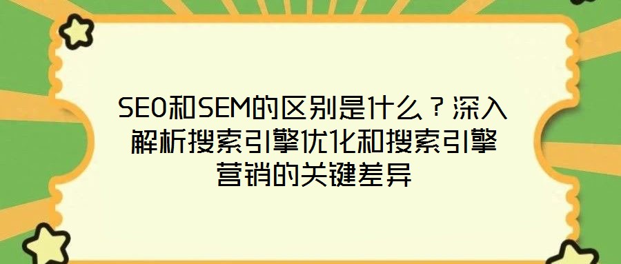 SEO和SEM的区别是什么？深入解析搜索引擎优化和搜索引擎营销的关键差异