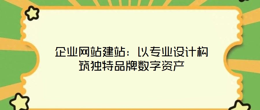 企业网站建站:以专业设计构筑独特品牌数字资产