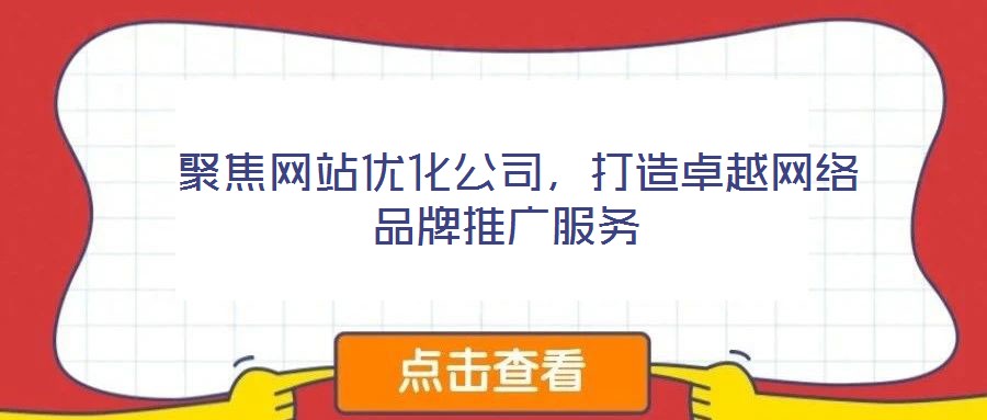 聚焦网站优化公司,打造卓越网络品牌推广服务