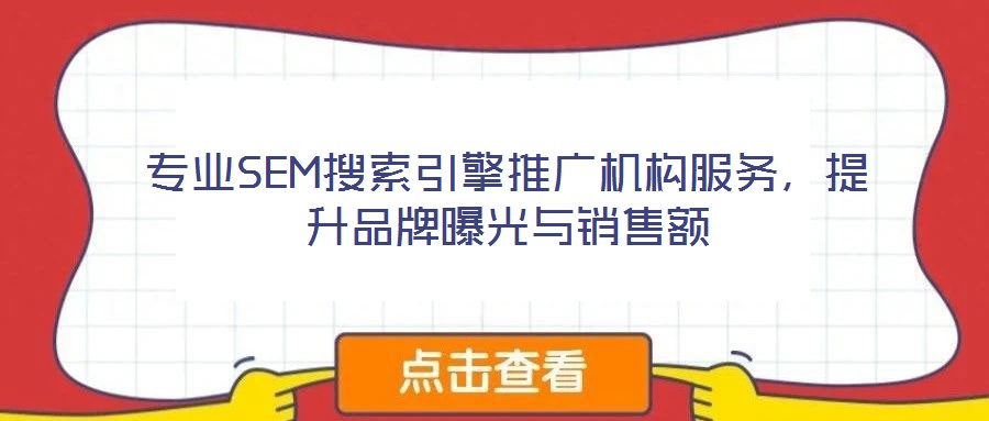 专业SEM搜索引擎推广机构服务,提升品牌曝光与销售额