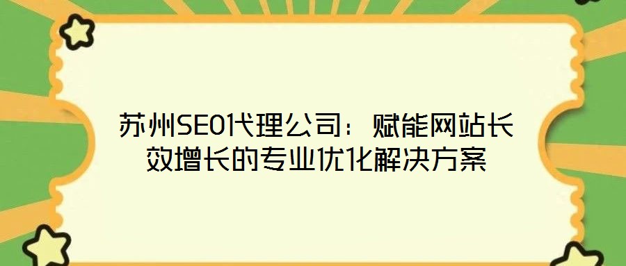 苏州SEO代理公司:赋能网站长效增长的专业优化解决方案