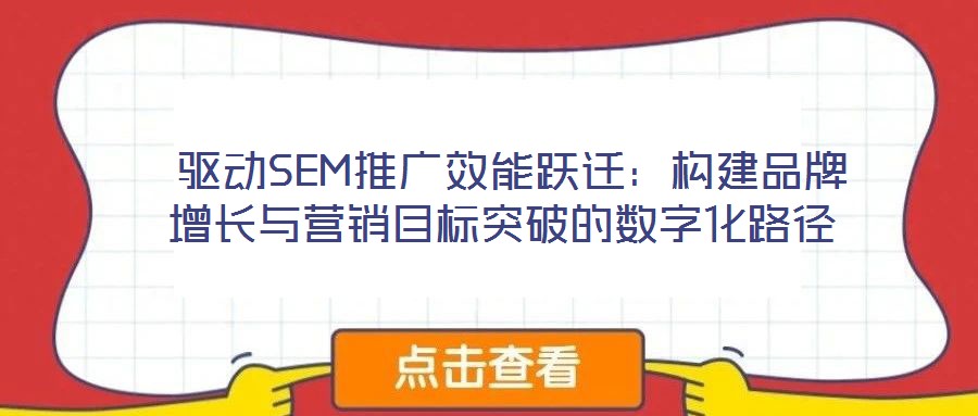 驱动SEM推广效能跃迁:构建品牌增长与营销目标突破的数字化路径