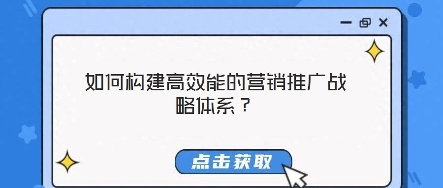 如何构建高效能的营销推广战略体系?