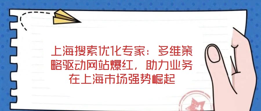 上海搜索优化专家:多维策略驱动网站爆红,助力业务在上海市场强势崛起