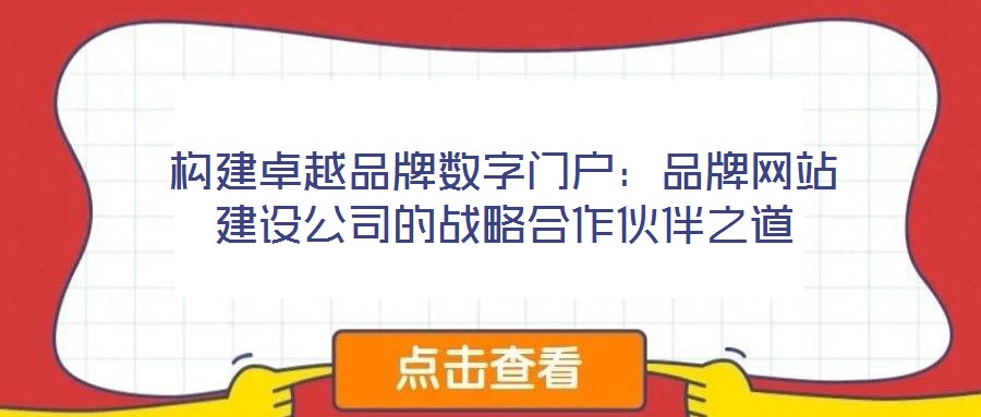 构建卓越品牌数字门户:品牌网站建设公司的战略合作伙伴之道
