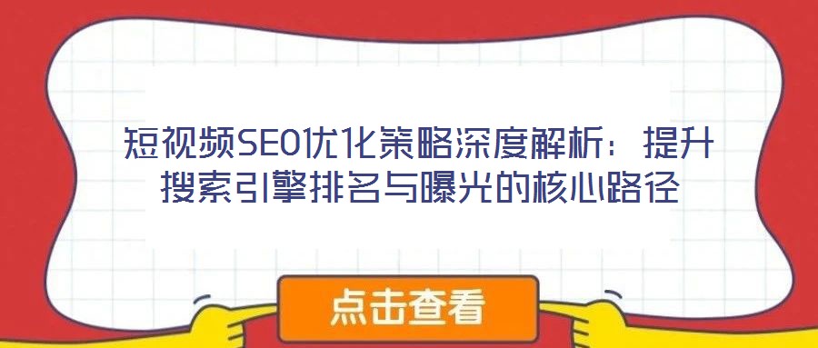 短视频SEO优化策略深度解析:提升搜索引擎排名与曝光的核心路径