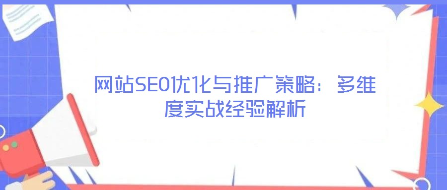 网站SEO优化与推广策略:多维度实战经验解析